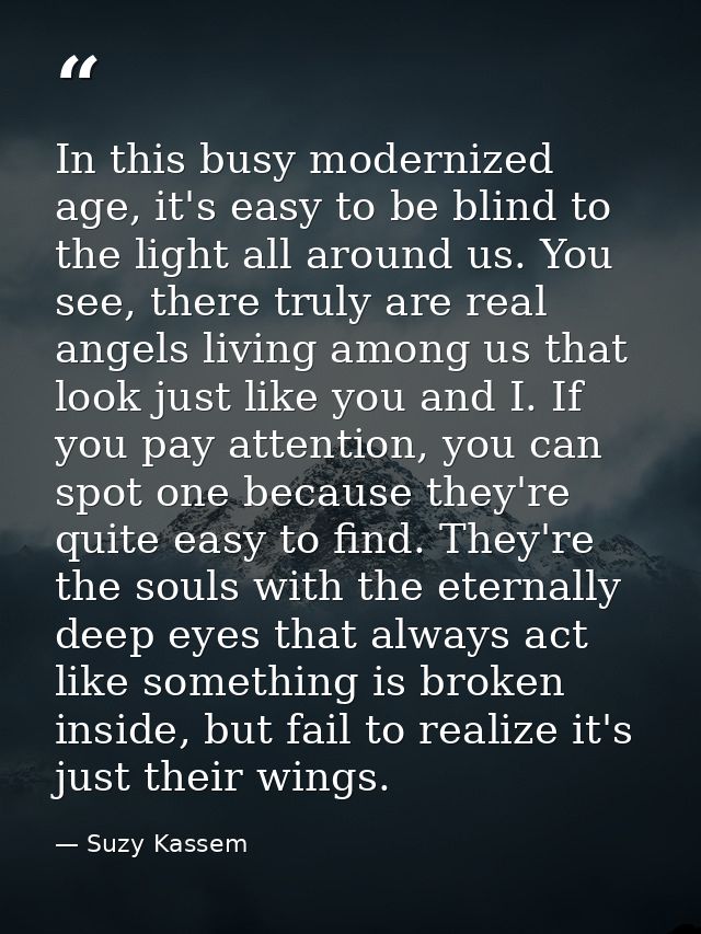 In this busy modernized age, it's easy to be blind to the light all around us. You see, there truly are real angels livi — Suzy Kassem