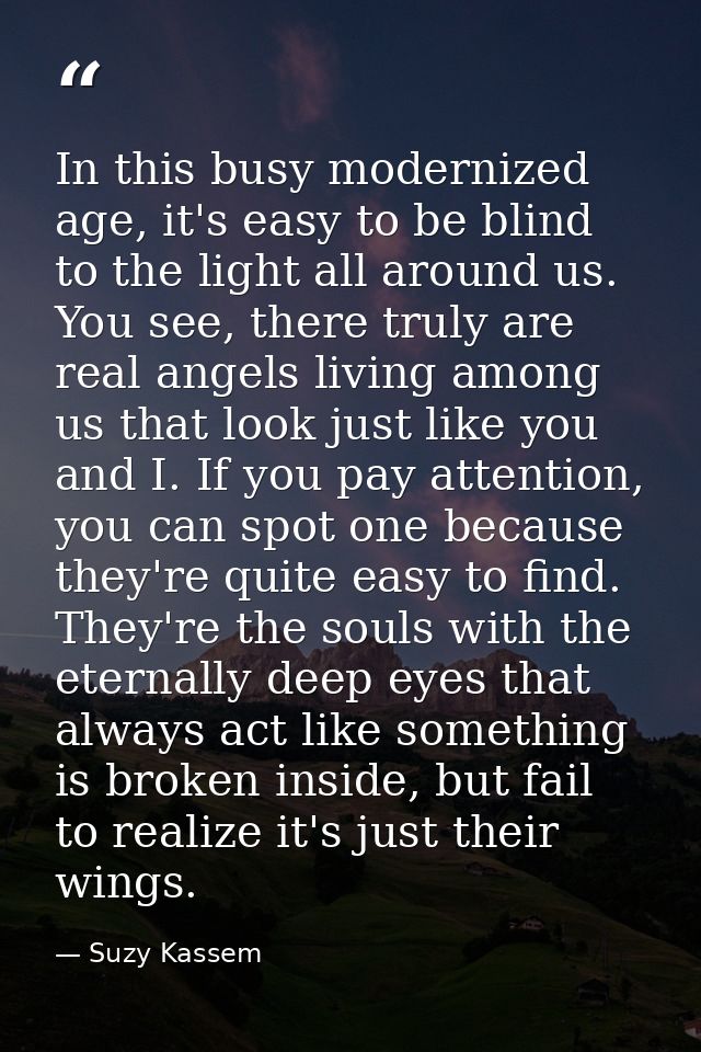 In this busy modernized age, it's easy to be blind to the light all around us. You see, there truly are real angels livi — Suzy Kassem