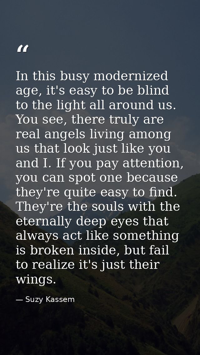 In this busy modernized age, it's easy to be blind to the light all around us. You see, there truly are real angels livi — Suzy Kassem