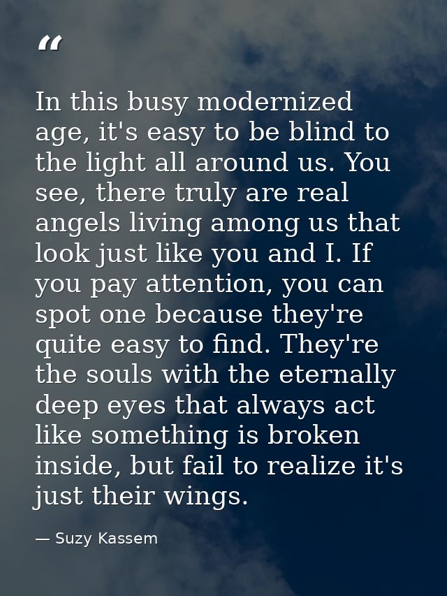 In this busy modernized age, it's easy to be blind to the light all around us. You see, there truly are real angels livi — Suzy Kassem