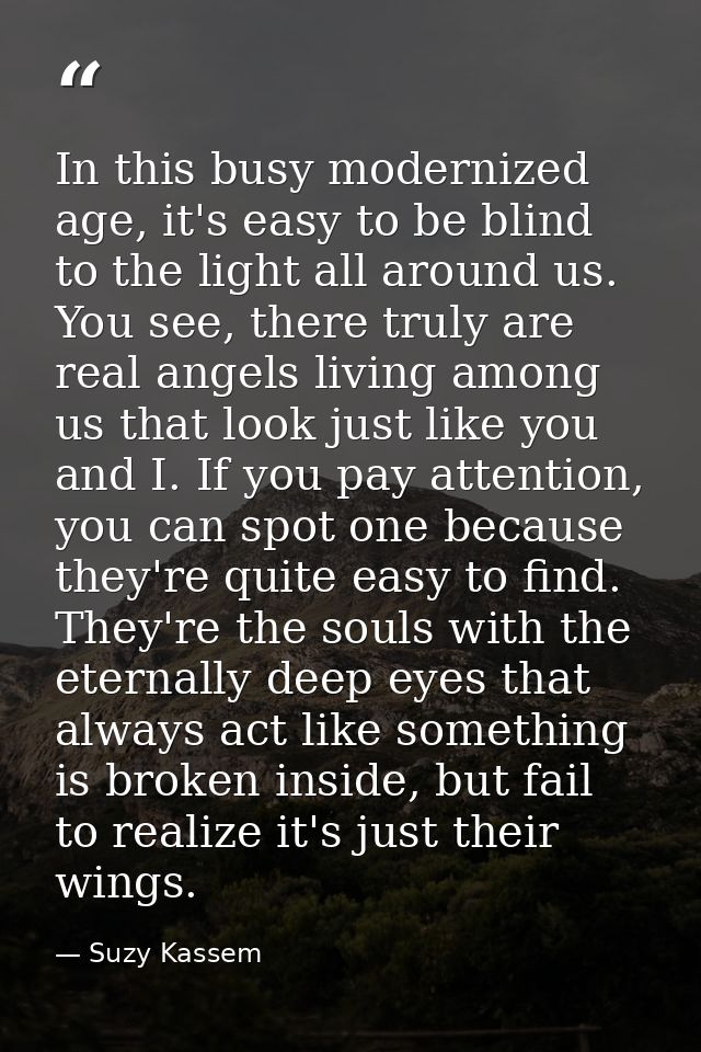 In this busy modernized age, it's easy to be blind to the light all around us. You see, there truly are real angels livi — Suzy Kassem