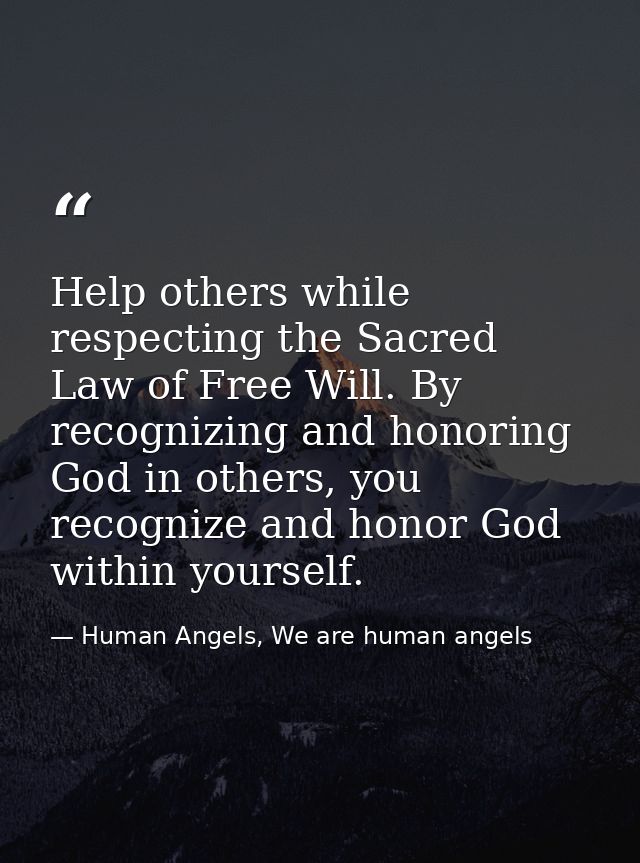 Help others while respecting the Sacred Law of Free Will. By recognizing and honoring God in others, you recognize and h — Human Angels, We are human angels
