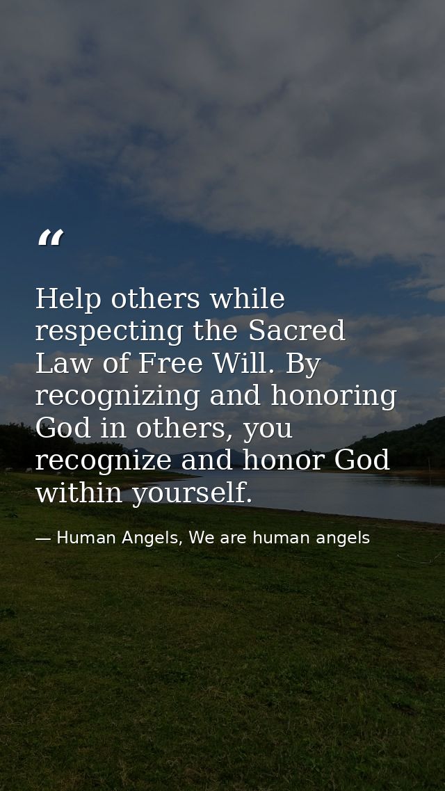 Help others while respecting the Sacred Law of Free Will. By recognizing and honoring God in others, you recognize and h — Human Angels, We are human angels
