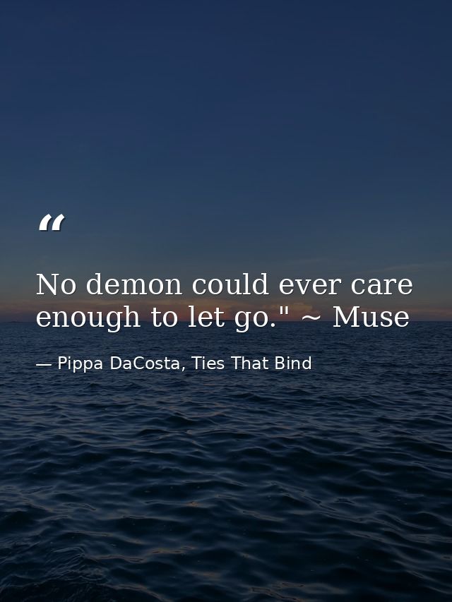 No demon could ever care enough to let go." ~ Muse — Pippa DaCosta, Ties That Bind