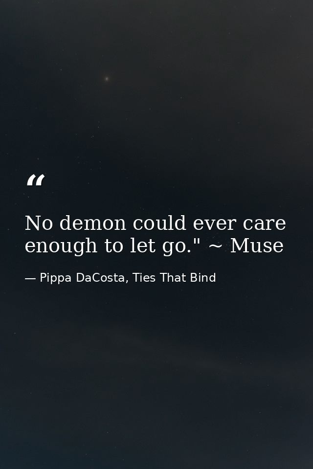 No demon could ever care enough to let go." ~ Muse — Pippa DaCosta, Ties That Bind