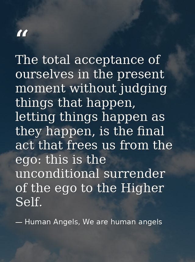 The total acceptance of ourselves in the present moment without judging things that happen, letting things happen as the — Human Angels, We are human angels
