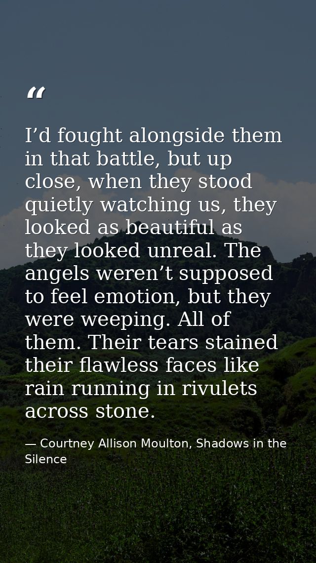 I’d fought alongside them in that battle, but up close, when they stood quietly watching us, they looked as beautiful as — Courtney Allison Moulton, Shadows in the Silence