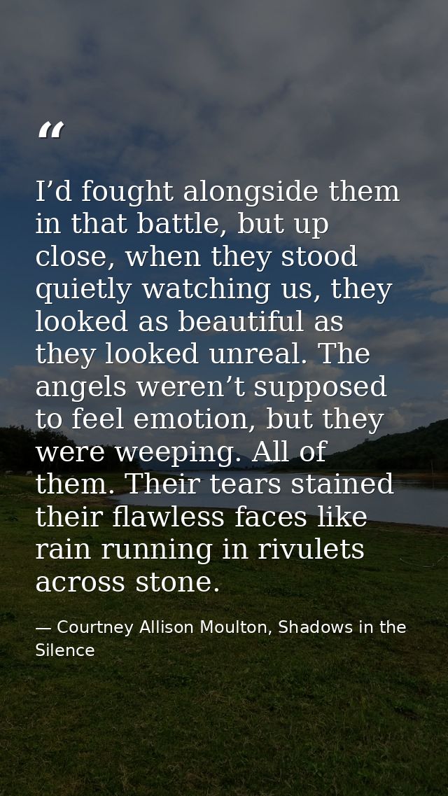 I’d fought alongside them in that battle, but up close, when they stood quietly watching us, they looked as beautiful as — Courtney Allison Moulton, Shadows in the Silence