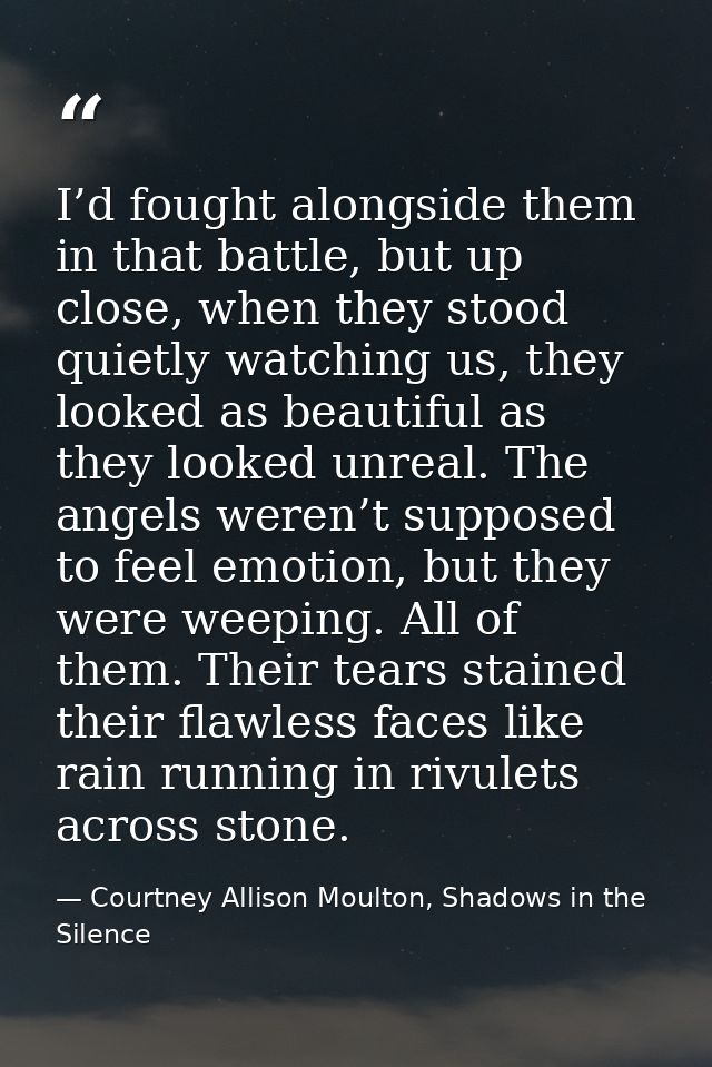 I’d fought alongside them in that battle, but up close, when they stood quietly watching us, they looked as beautiful as — Courtney Allison Moulton, Shadows in the Silence