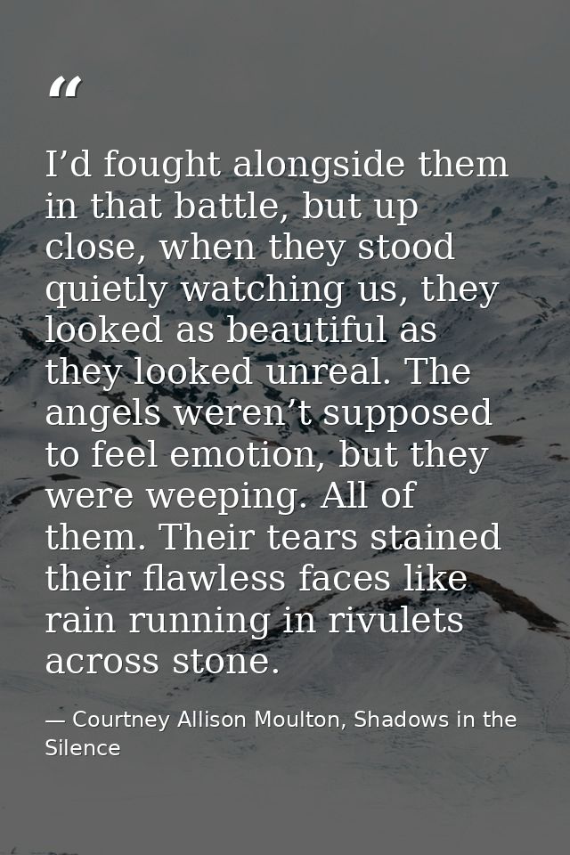 I’d fought alongside them in that battle, but up close, when they stood quietly watching us, they looked as beautiful as — Courtney Allison Moulton, Shadows in the Silence