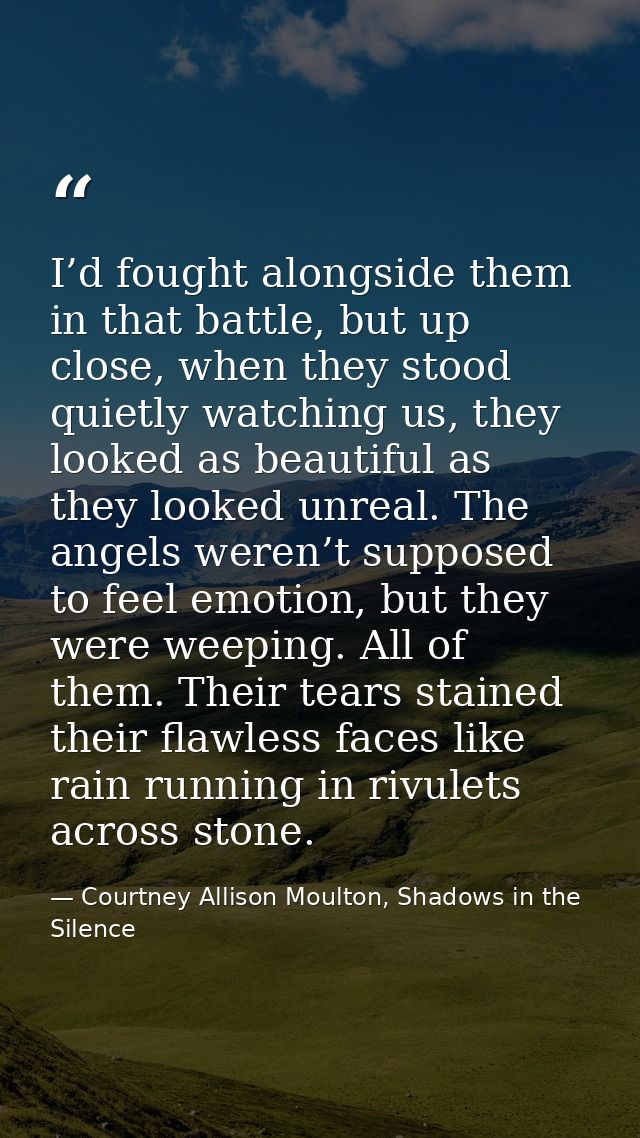 I’d fought alongside them in that battle, but up close, when they stood quietly watching us, they looked as beautiful as — Courtney Allison Moulton, Shadows in the Silence