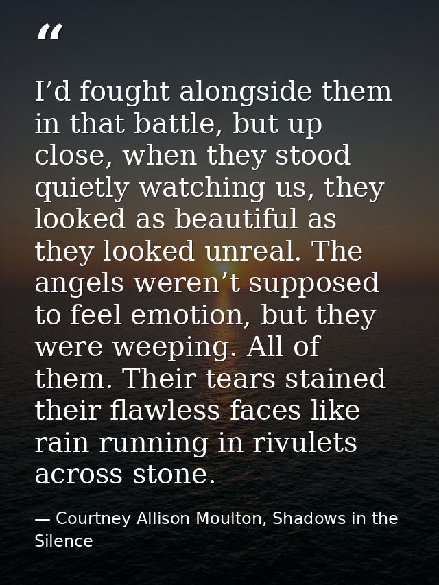 I’d fought alongside them in that battle, but up close, when they stood quietly watching us, they looked as beautiful as — Courtney Allison Moulton, Shadows in the Silence