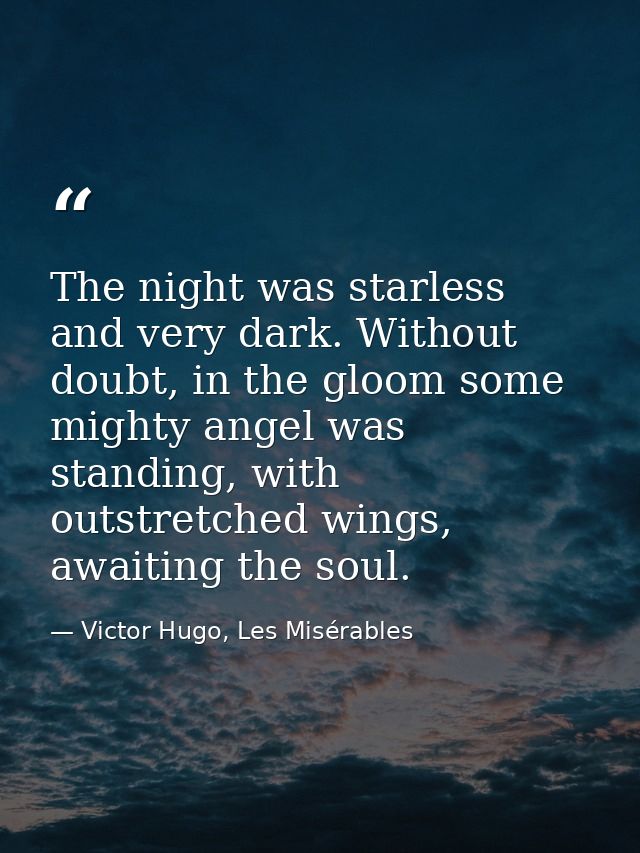 The night was starless and very dark. Without doubt, in the gloom some mighty angel was standing, with outstretched wing — Victor Hugo, Les Misérables