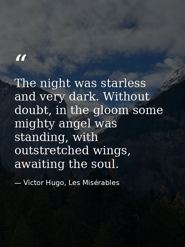 The night was starless and very dark. Without doubt, in the gloom some mighty angel was standing, with outstretched wing — Victor Hugo, Les Misérables