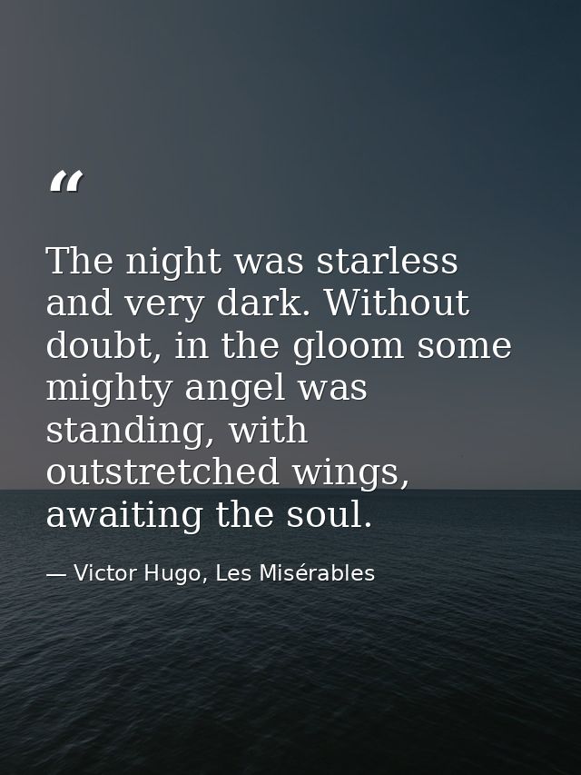 The night was starless and very dark. Without doubt, in the gloom some mighty angel was standing, with outstretched wing — Victor Hugo, Les Misérables