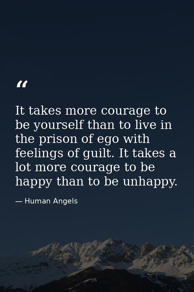 It takes more courage to be yourself than to live in the prison of ego with feelings of guilt. It takes a lot more coura — Human Angels