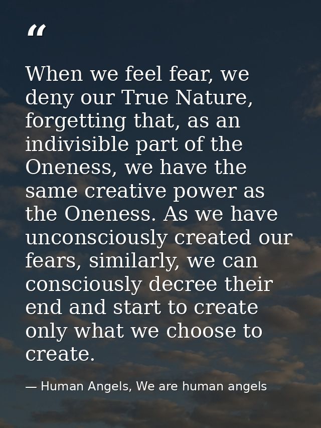 When we feel fear, we deny our True Nature, forgetting that, as an indivisible part of the Oneness, we have the same cre — Human Angels, We are human angels