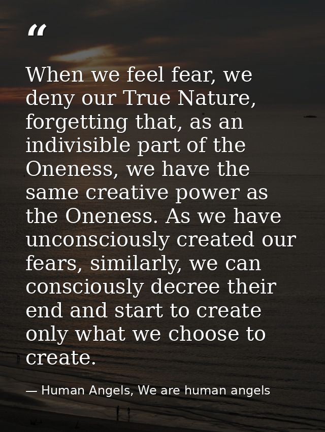 When we feel fear, we deny our True Nature, forgetting that, as an indivisible part of the Oneness, we have the same cre — Human Angels, We are human angels