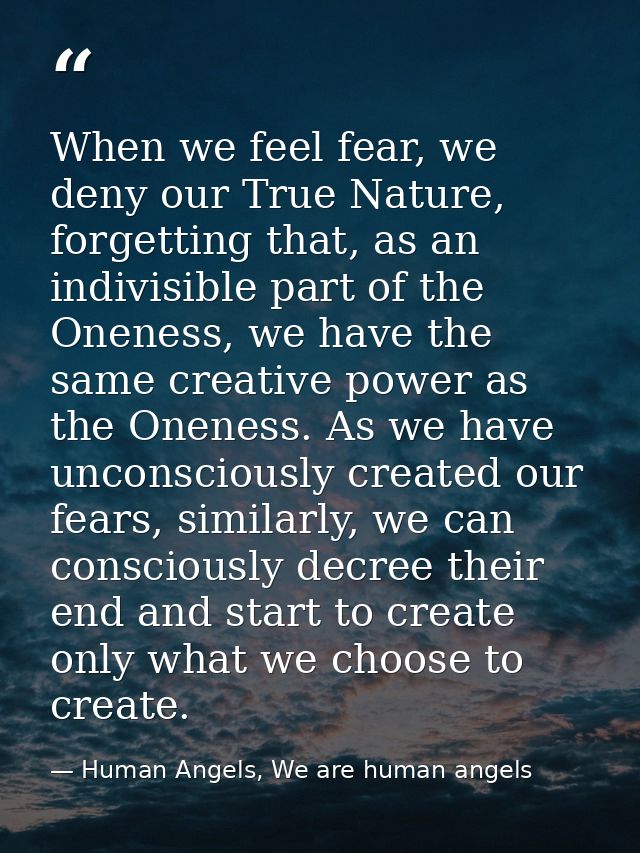 When we feel fear, we deny our True Nature, forgetting that, as an indivisible part of the Oneness, we have the same cre — Human Angels, We are human angels
