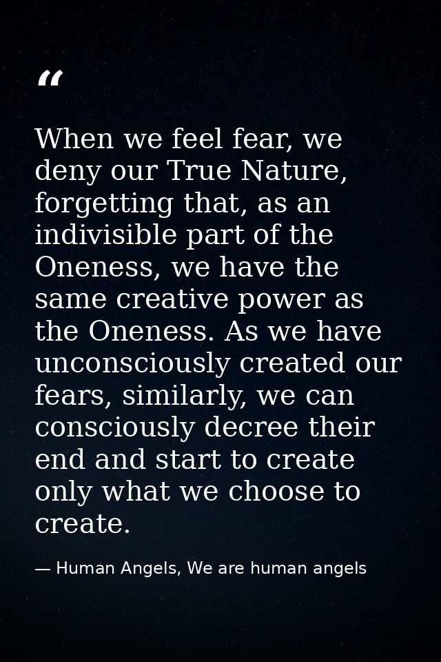 When we feel fear, we deny our True Nature, forgetting that, as an indivisible part of the Oneness, we have the same cre — Human Angels, We are human angels