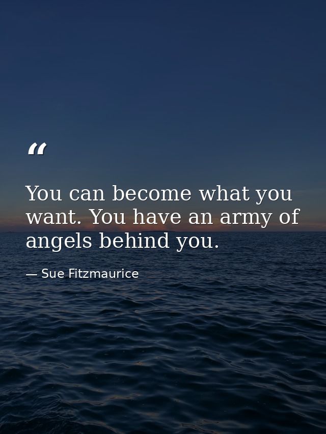 You can become what you want. You have an army of angels behind you. — Sue Fitzmaurice
