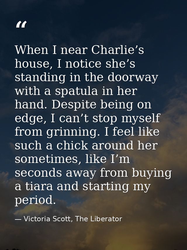When I near Charlie’s house, I notice she’s standing in the doorway with a spatula in her hand. Despite being on edge, I — Victoria Scott, The Liberator