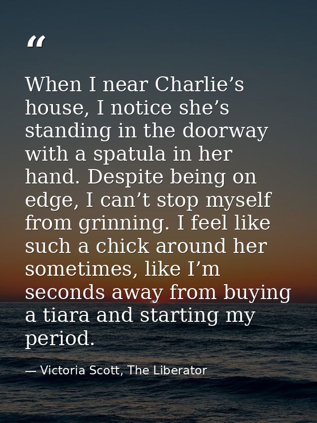When I near Charlie’s house, I notice she’s standing in the doorway with a spatula in her hand. Despite being on edge, I — Victoria Scott, The Liberator