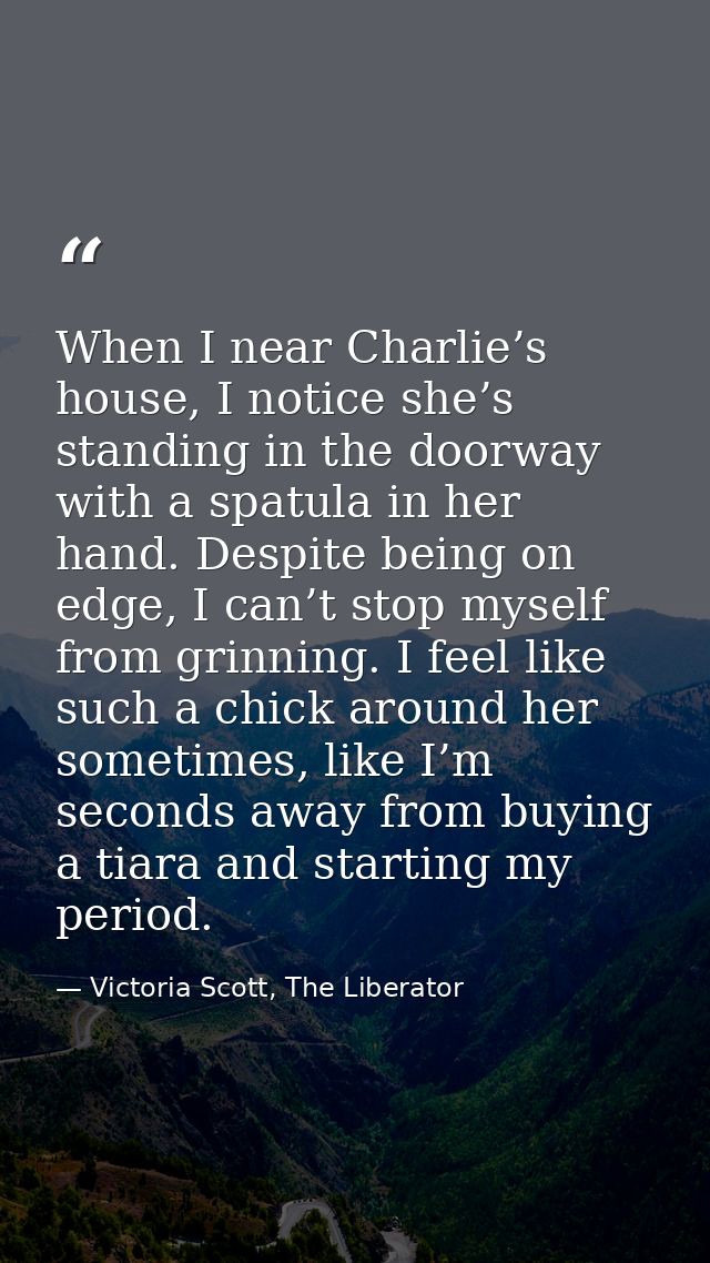 When I near Charlie’s house, I notice she’s standing in the doorway with a spatula in her hand. Despite being on edge, I — Victoria Scott, The Liberator
