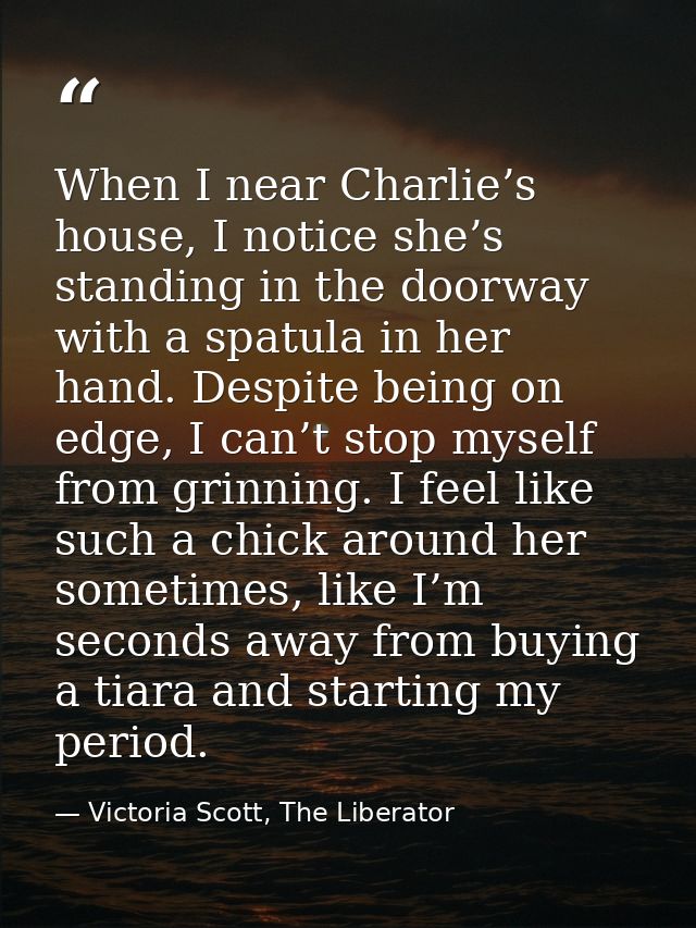 When I near Charlie’s house, I notice she’s standing in the doorway with a spatula in her hand. Despite being on edge, I — Victoria Scott, The Liberator