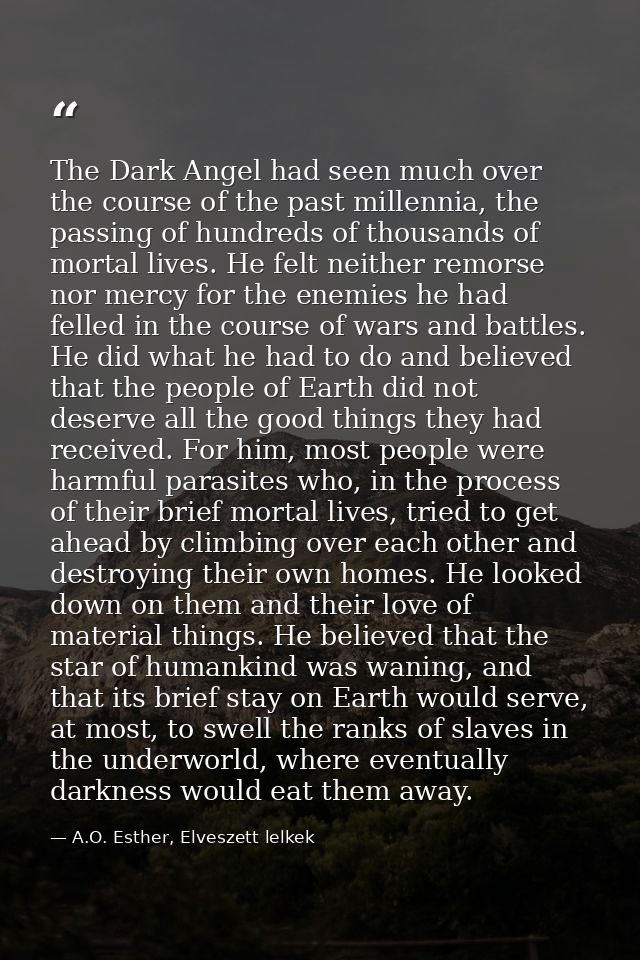 The Dark Angel had seen much over the course of the past millennia, the passing of hundreds of thousands of mortal lives — A.O. Esther, Elveszett lelkek