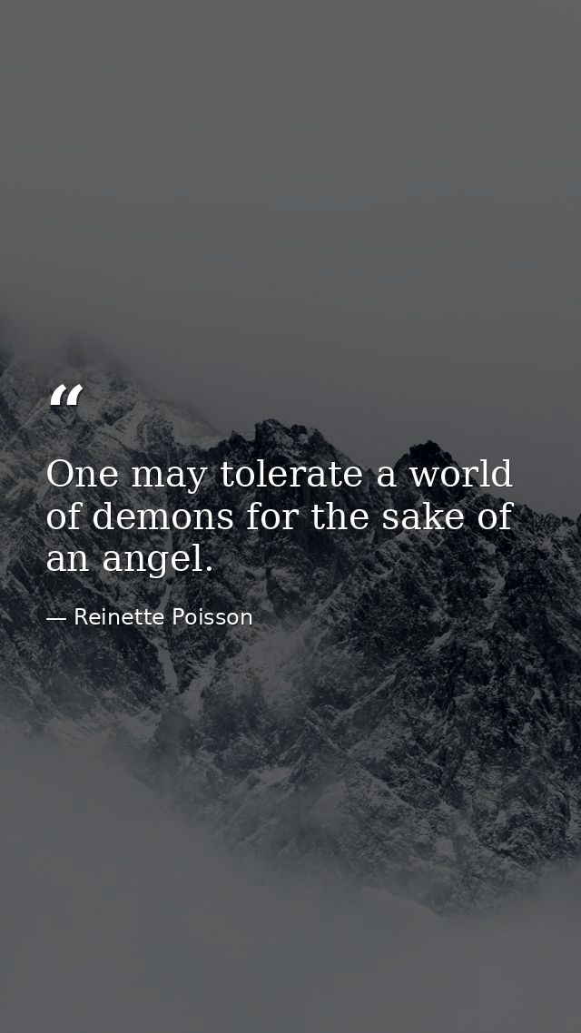 One may tolerate a world of demons for the sake of an angel. — Reinette Poisson