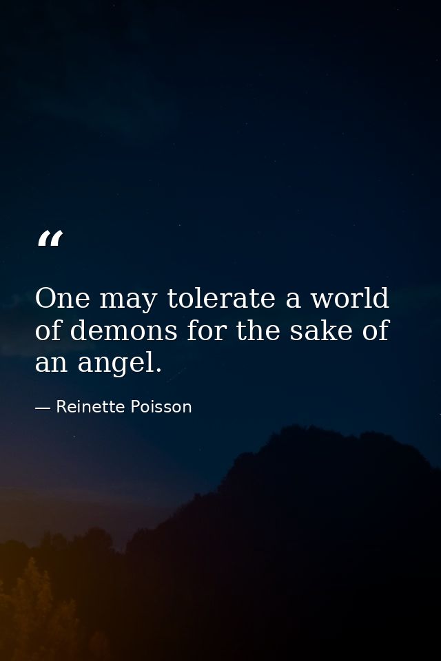One may tolerate a world of demons for the sake of an angel. — Reinette Poisson