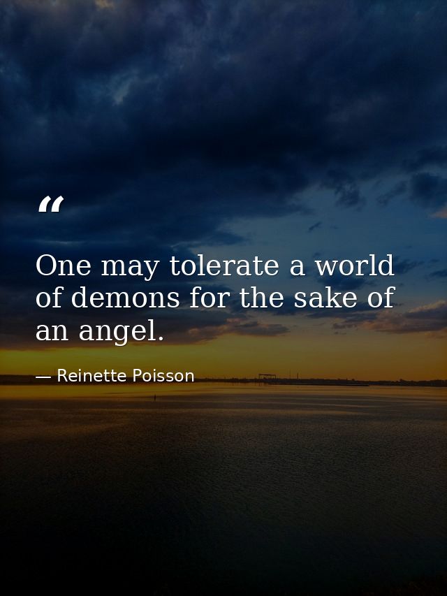 One may tolerate a world of demons for the sake of an angel. — Reinette Poisson