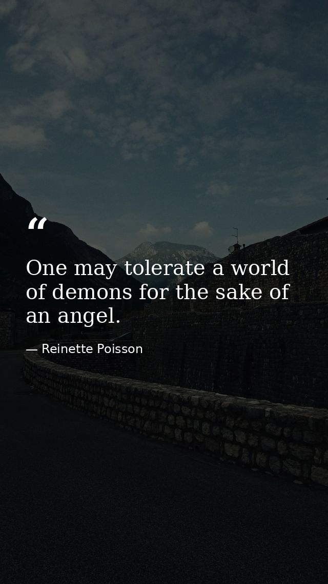 One may tolerate a world of demons for the sake of an angel. — Reinette Poisson