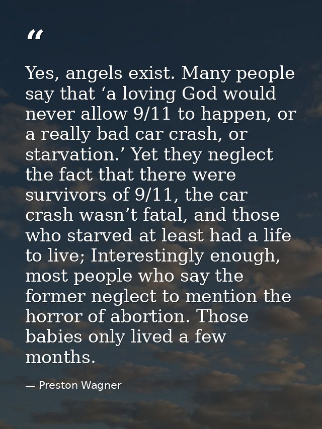 Yes, angels exist. Many people say that ‘a loving God would never allow 9/11 to happen, or a really bad car crash, or st — Preston Wagner