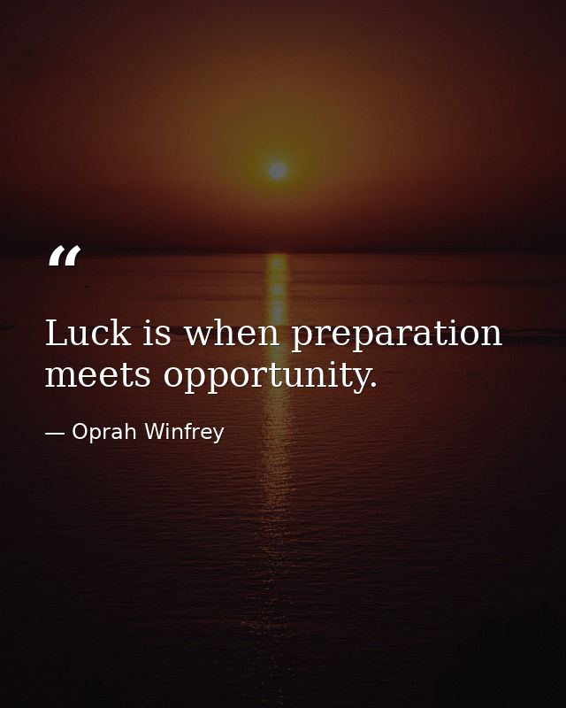 Luck is when preparation meets opportunity. — Oprah Winfrey