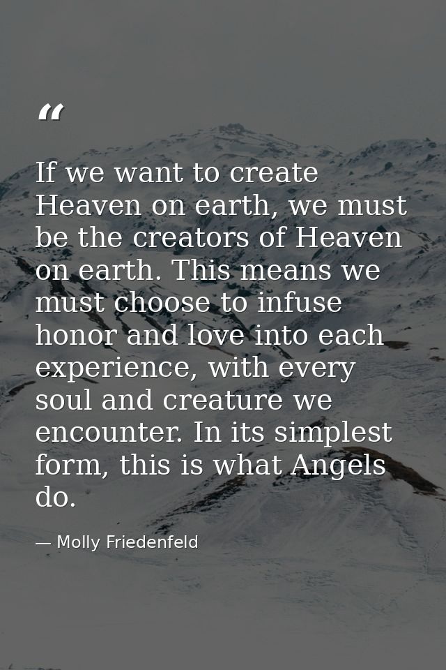 If we want to create Heaven on earth, we must be the creators of Heaven on earth. This means we must choose to infuse ho — Molly Friedenfeld
