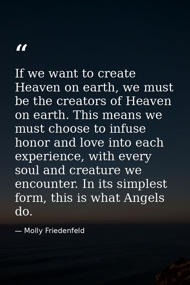 If we want to create Heaven on earth, we must be the creators of Heaven on earth. This means we must choose to infuse ho — Molly Friedenfeld