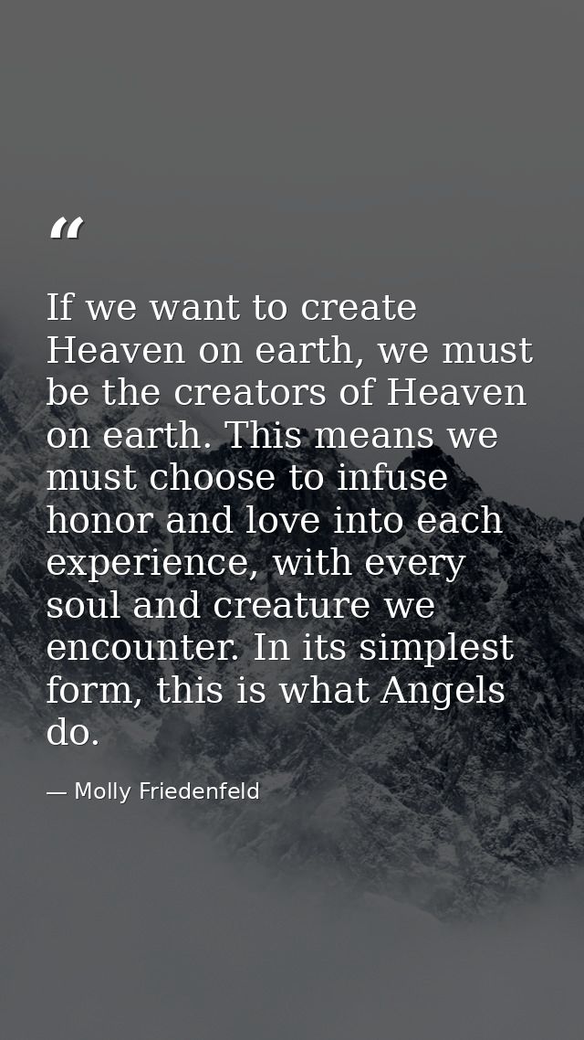If we want to create Heaven on earth, we must be the creators of Heaven on earth. This means we must choose to infuse ho — Molly Friedenfeld