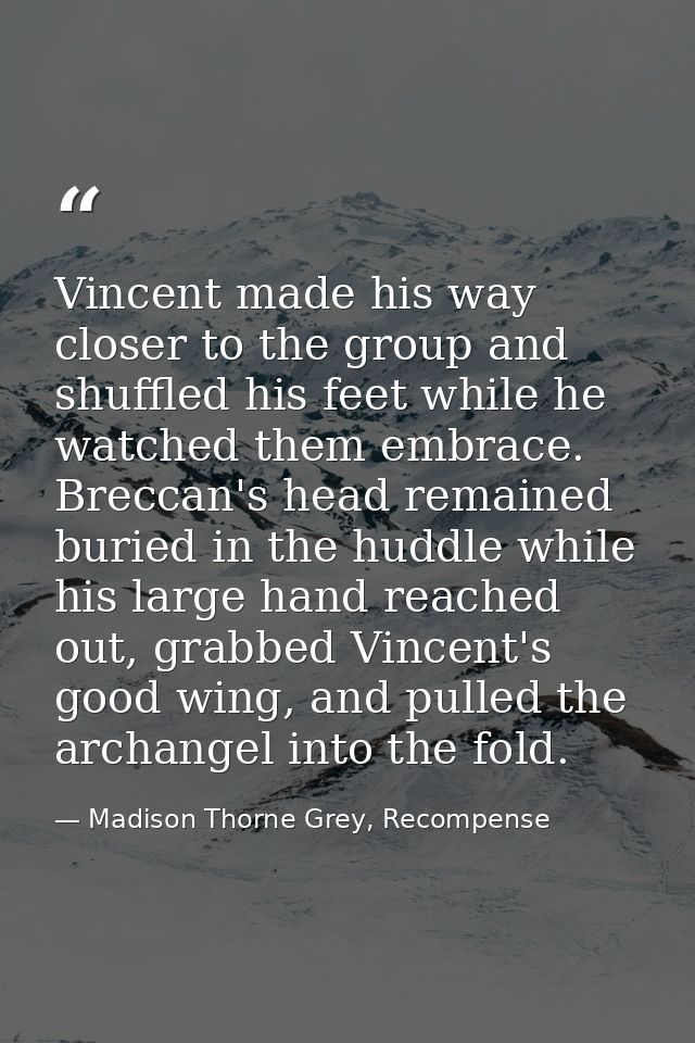 Vincent made his way closer to the group and shuffled his feet while he watched them embrace. Breccan's head remained bu — Madison Thorne Grey, Recompense