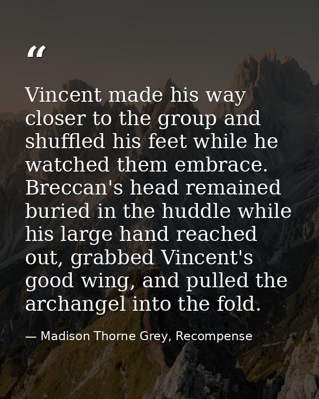 Vincent made his way closer to the group and shuffled his feet while he watched them embrace. Breccan's head remained bu — Madison Thorne Grey, Recompense