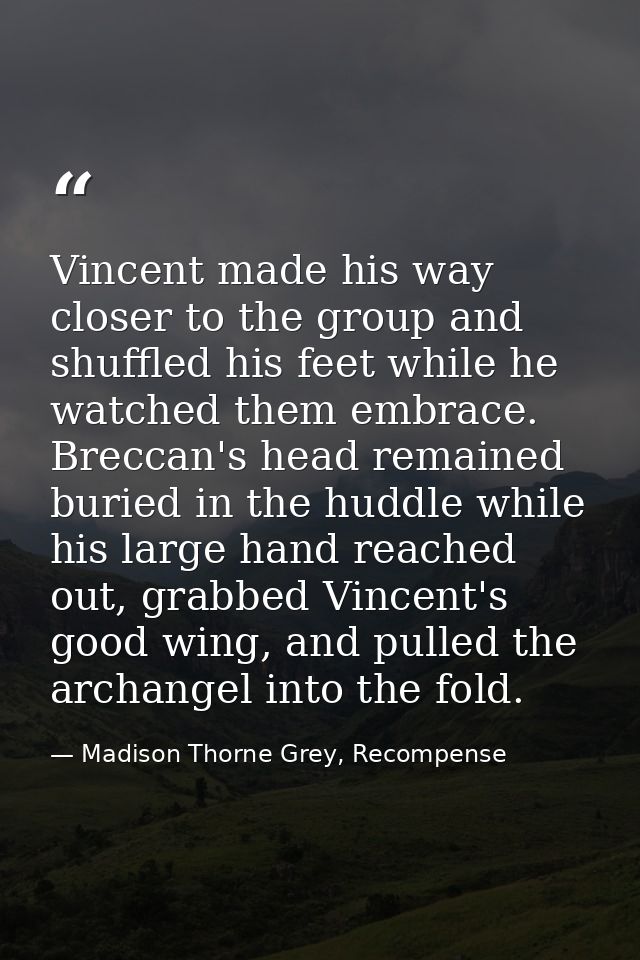 Vincent made his way closer to the group and shuffled his feet while he watched them embrace. Breccan's head remained bu — Madison Thorne Grey, Recompense