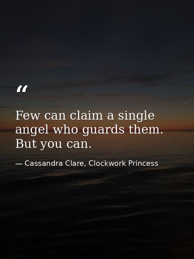 Few can claim a single angel who guards them. But you can. — Cassandra Clare, Clockwork Princess
