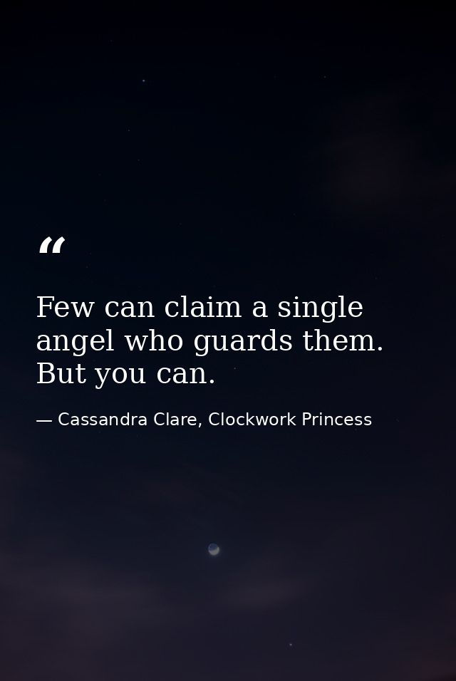Few can claim a single angel who guards them. But you can. — Cassandra Clare, Clockwork Princess