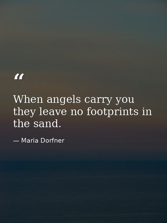 When angels carry you they leave no footprints in the sand. — Maria Dorfner