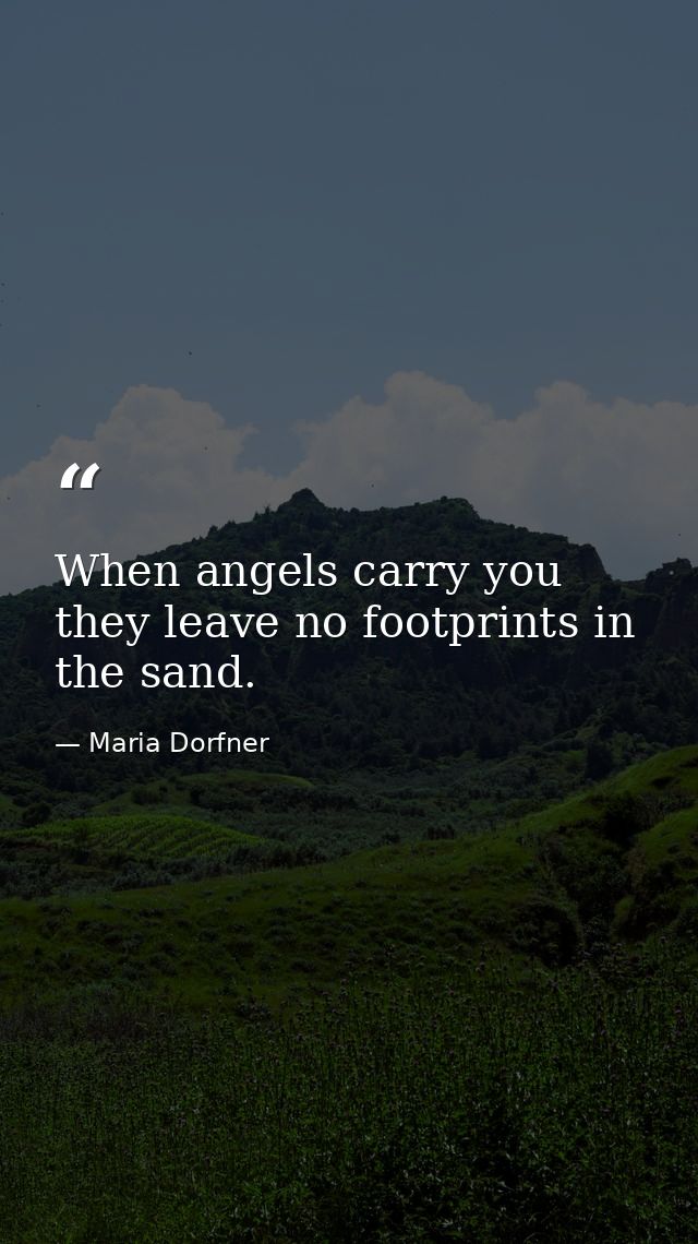 When angels carry you they leave no footprints in the sand. — Maria Dorfner