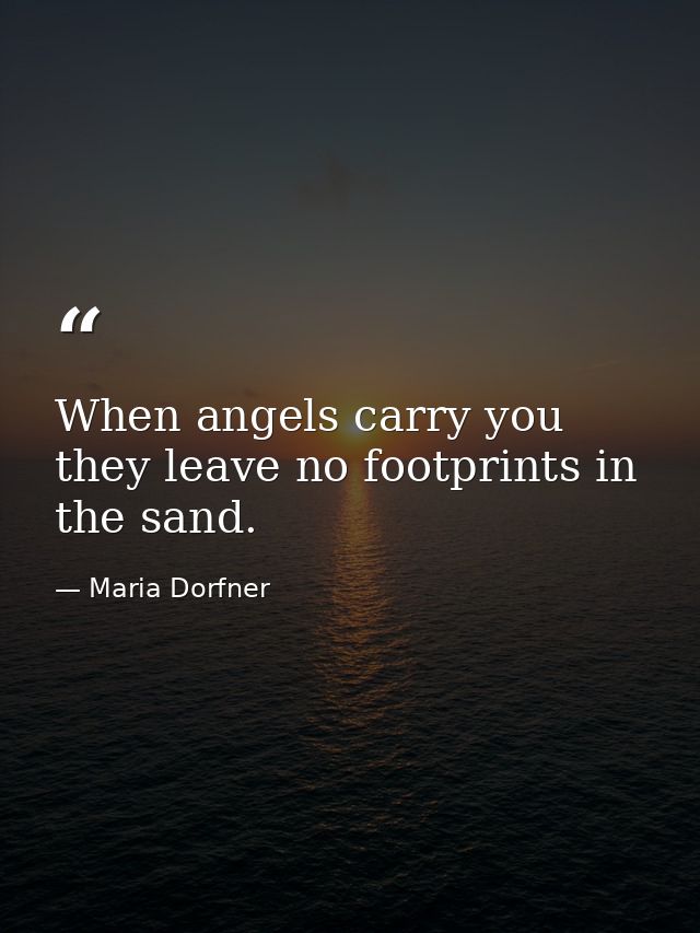 When angels carry you they leave no footprints in the sand. — Maria Dorfner