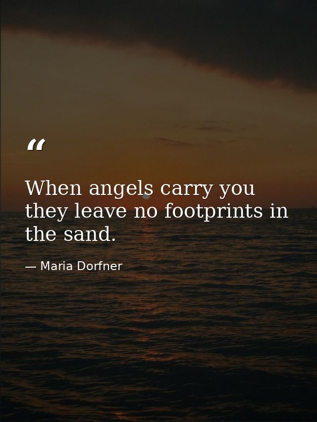 When angels carry you they leave no footprints in the sand. — Maria Dorfner