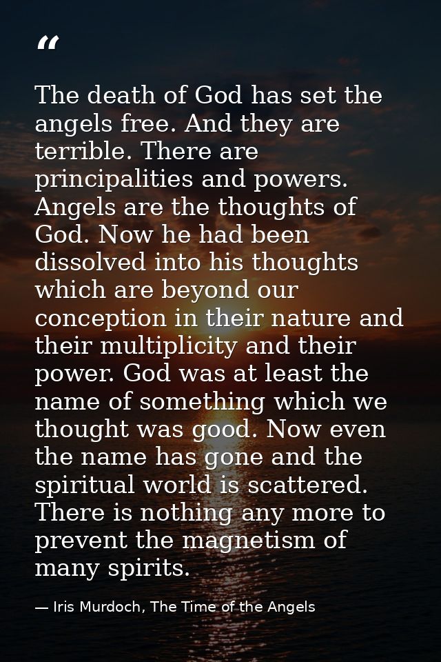 The death of God has set the angels free. And they are terrible. There are principalities and powers. Angels are the tho — Iris Murdoch, The Time of the Angels
