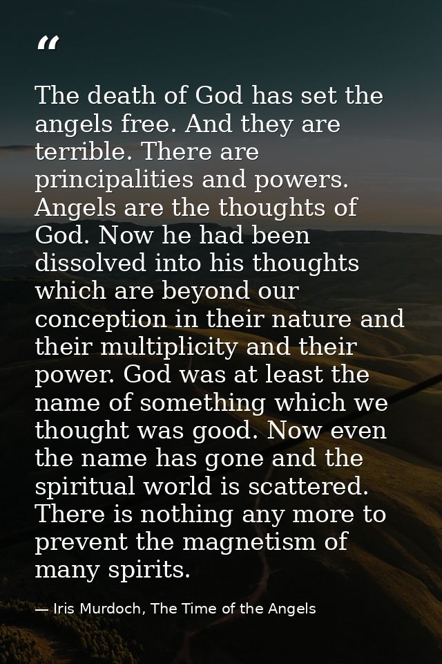 The death of God has set the angels free. And they are terrible. There are principalities and powers. Angels are the tho — Iris Murdoch, The Time of the Angels